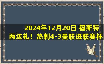 2024年12月20日 福斯特两送礼！热刺4-3曼联进联赛杯4强 孙兴慜角球争议破门